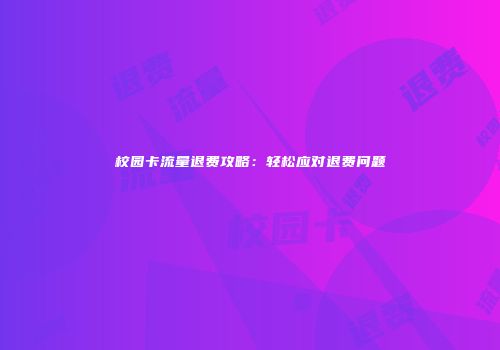 校园卡流量退费攻略：轻松应对退费问题