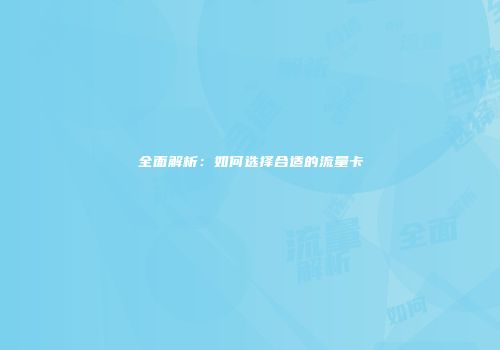 全面解析：如何选择合适的流量卡