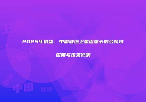 2025年展望：中国联通卫星流量卡的多领域应用与未来影响