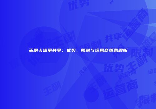 主副卡流量共享：优势、限制与运营商策略解析