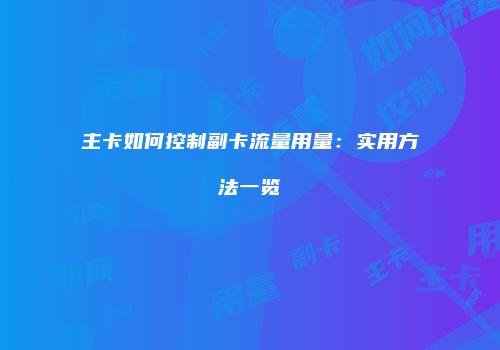 主卡如何控制副卡流量用量：实用方法一览
