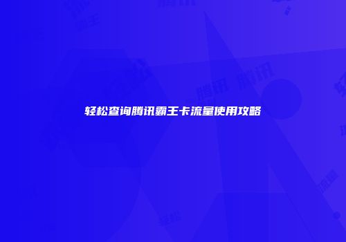 轻松查询腾讯霸王卡流量使用攻略