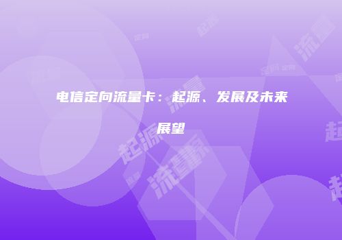 电信定向流量卡：起源、发展及未来展望