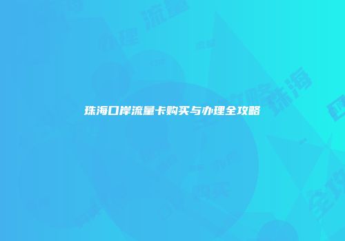 珠海口岸流量卡购买与办理全攻略