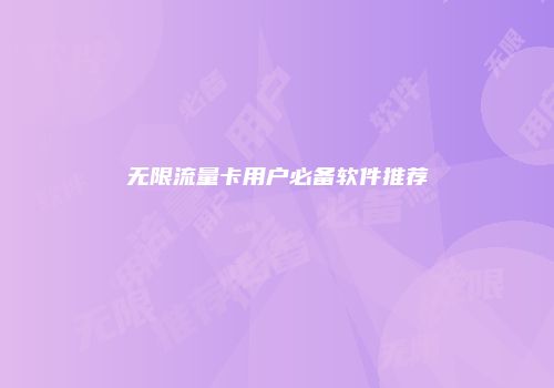 无限流量卡用户必备软件推荐