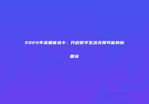 2025年流量体验卡：开启数字生活无限可能的新篇章