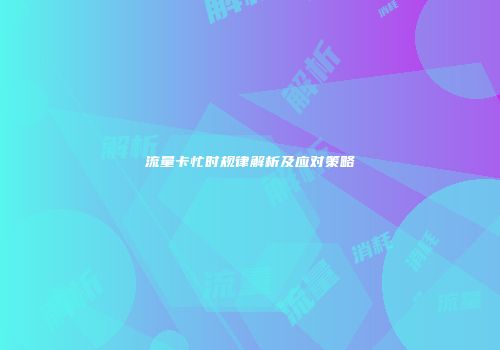 流量卡忙时规律解析及应对策略