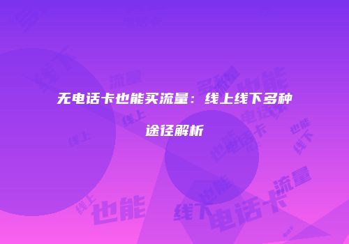 无电话卡也能买流量：线上线下多种途径解析