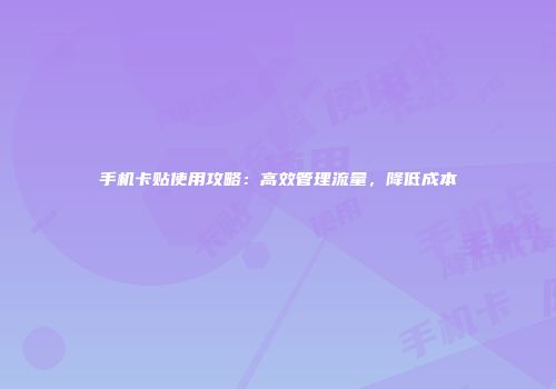 手机卡贴使用攻略：高效管理流量，降低成本