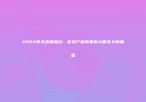 2025年无流量畅玩：游戏产业的革新与精选卡种展望