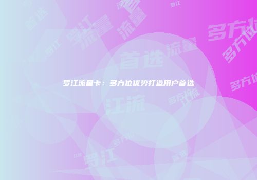 罗江流量卡：多方位优势打造用户首选