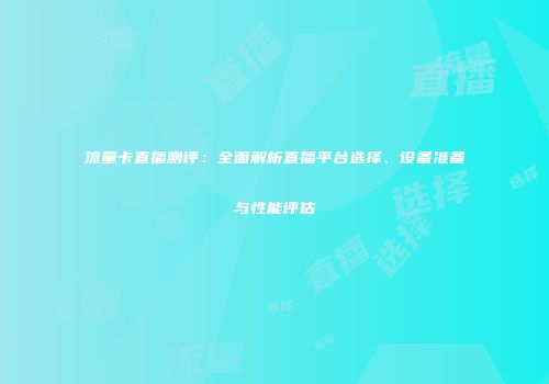 流量卡直播测评：全面解析直播平台选择、设备准备与性能评估