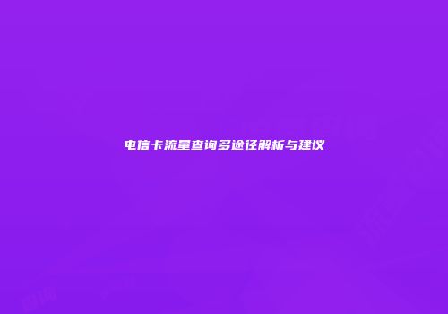 电信卡流量查询多途径解析与建议