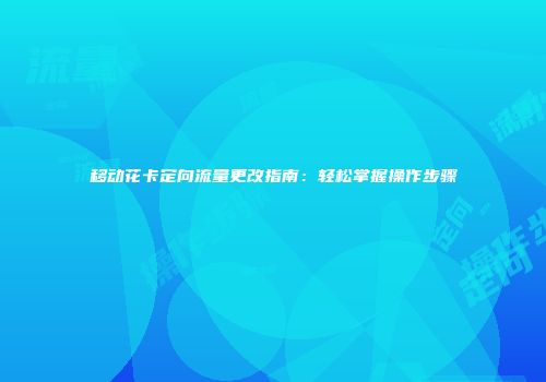 移动花卡定向流量更改指南：轻松掌握操作步骤