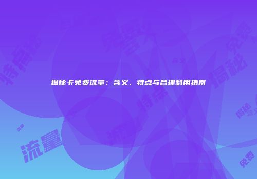 揭秘卡免费流量：含义、特点与合理利用指南