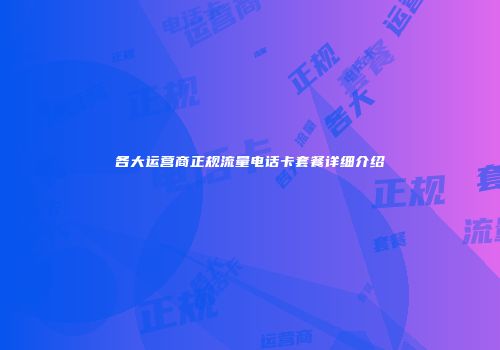 各大运营商正规流量电话卡套餐详细介绍