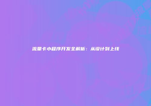 流量卡小程序开发全解析：从设计到上线
