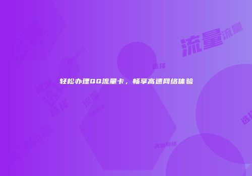 轻松办理QQ流量卡，畅享高速网络体验