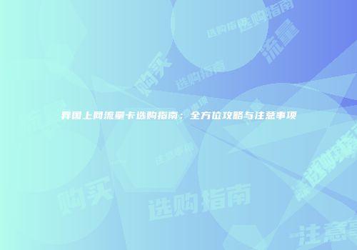异国上网流量卡选购指南：全方位攻略与注意事项