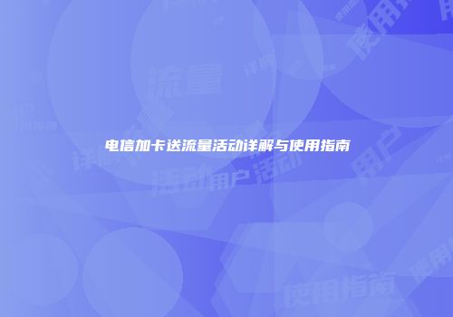 电信加卡送流量活动详解与使用指南