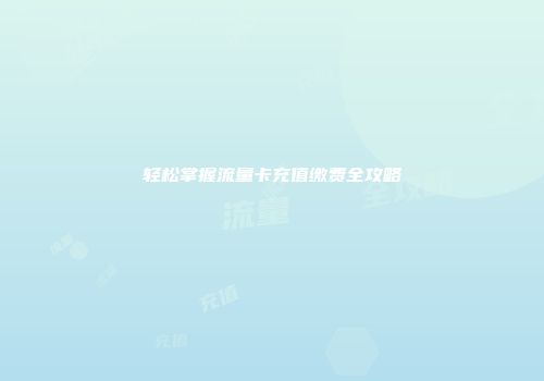 轻松掌握流量卡充值缴费全攻略