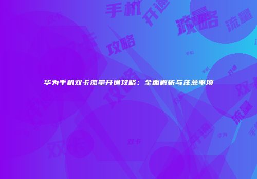 华为手机双卡流量开通攻略：全面解析与注意事项