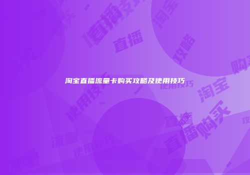 淘宝直播流量卡购买攻略及使用技巧