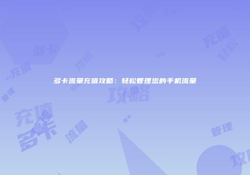 多卡流量充值攻略：轻松管理您的手机流量