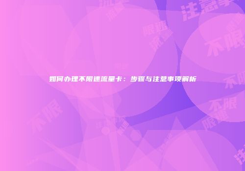 如何办理不限速流量卡：步骤与注意事项解析