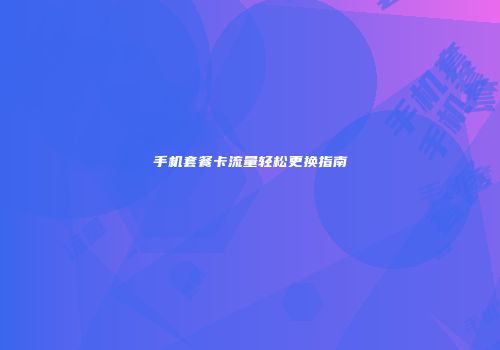 手机套餐卡流量轻松更换指南