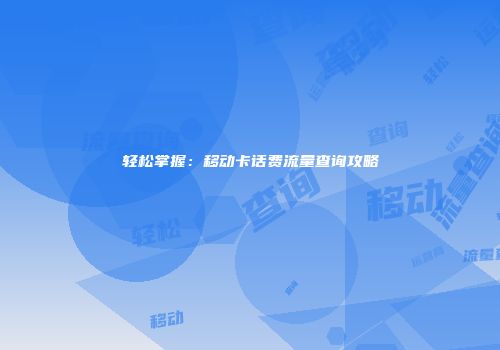 轻松掌握：移动卡话费流量查询攻略