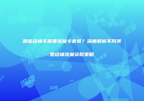 哪些店铺不需要流量卡套餐？深度解析不同类型店铺流量获取策略