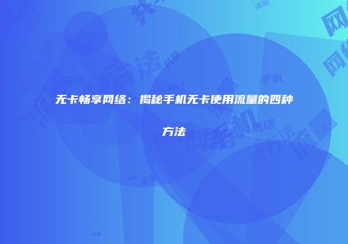无卡畅享网络：揭秘手机无卡使用流量的四种方法