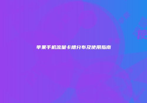 苹果手机流量卡槽分布及使用指南