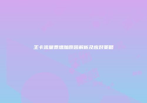 王卡流量费增加原因解析及应对策略