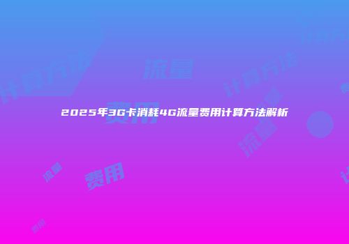 2025年3G卡消耗4G流量费用计算方法解析