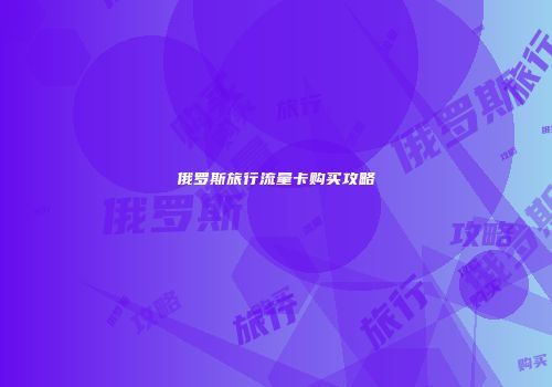 俄罗斯旅行流量卡购买攻略