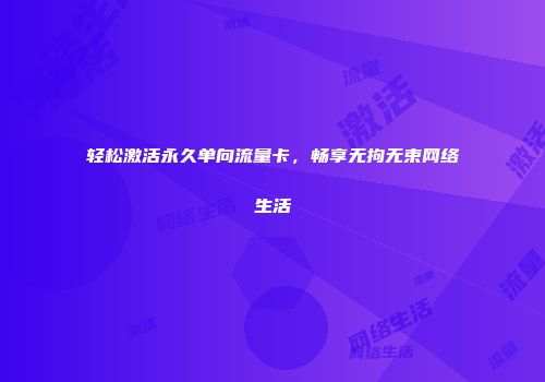 轻松激活永久单向流量卡，畅享无拘无束网络生活