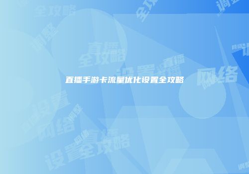 直播手游卡流量优化设置全攻略