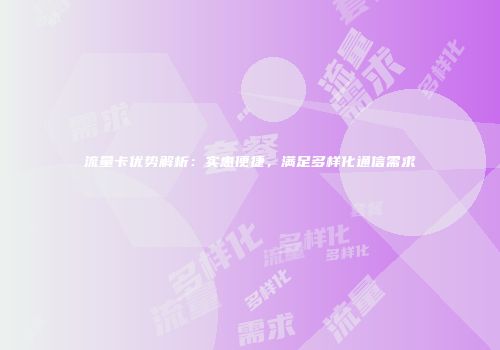 流量卡优势解析：实惠便捷，满足多样化通信需求