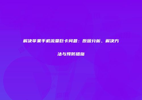 解决苹果手机流量巨卡问题：原因分析、解决方法与预防措施