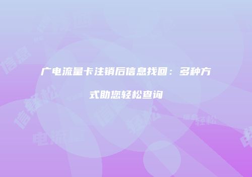 广电流量卡注销后信息找回：多种方式助您轻松查询