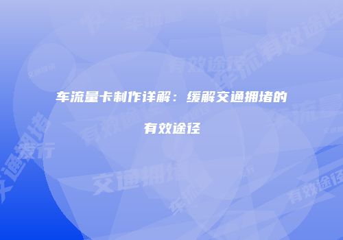 车流量卡制作详解：缓解交通拥堵的有效途径