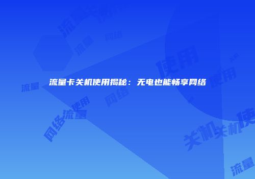 流量卡关机使用揭秘：无电也能畅享网络