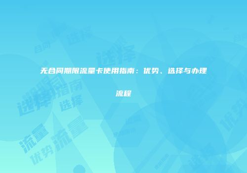 无合同期限流量卡使用指南：优势、选择与办理流程