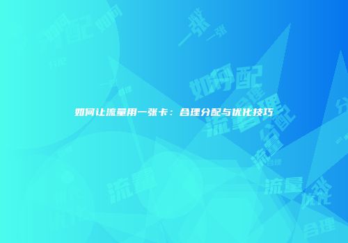 如何让流量用一张卡：合理分配与优化技巧