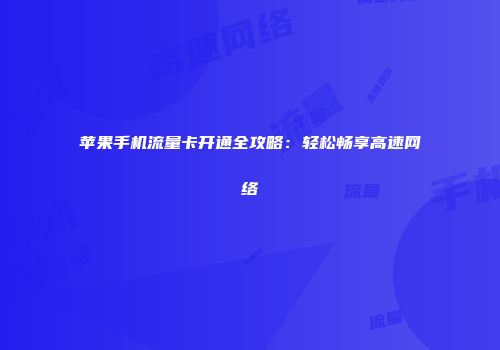 苹果手机流量卡开通全攻略：轻松畅享高速网络