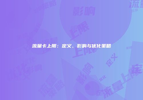 流量卡上限：定义、影响与优化策略