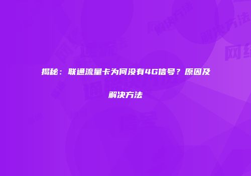 揭秘：联通流量卡为何没有4G信号？原因及解决方法