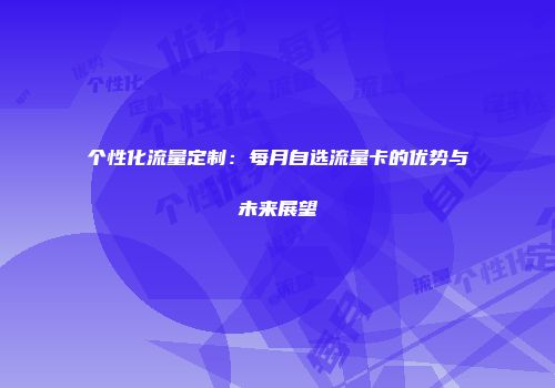 个性化流量定制:每月自选流量卡的优势与未来展望